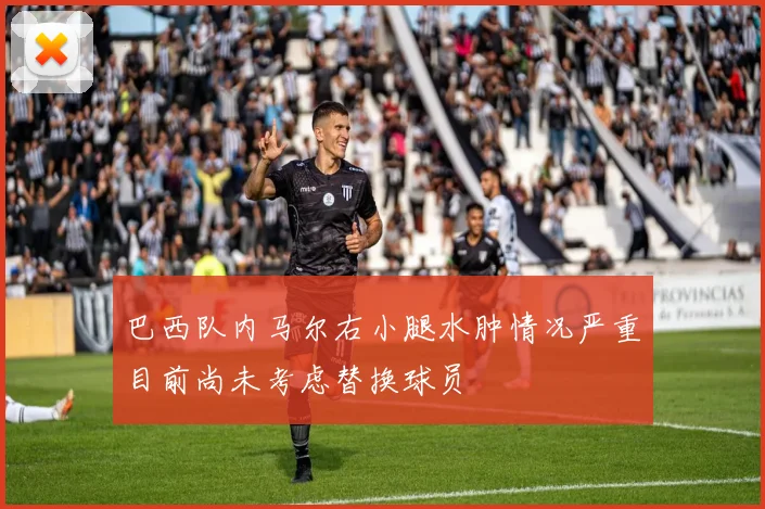 巴西队内马尔右小腿水肿情况严重目前尚未考虑替换球员