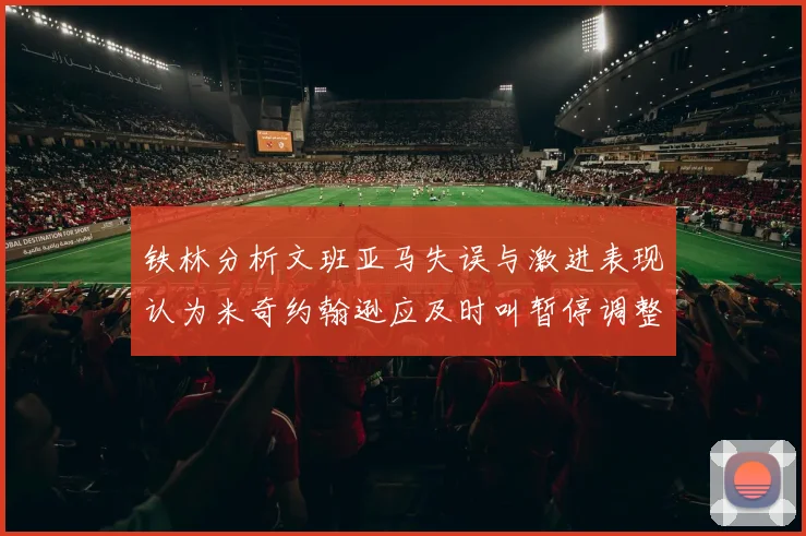 铁林分析文班亚马失误与激进表现认为米奇约翰逊应及时叫暂停调整战术