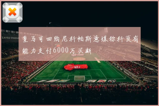 皇马可回购尼科帕斯意媒称科莫有能力支付6000万买断