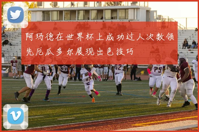 阿玛德在世界杯上成功过人次数领先厄瓜多尔展现出色技巧