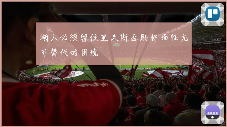 湖人必须留住里夫斯否则将面临无可替代的困境