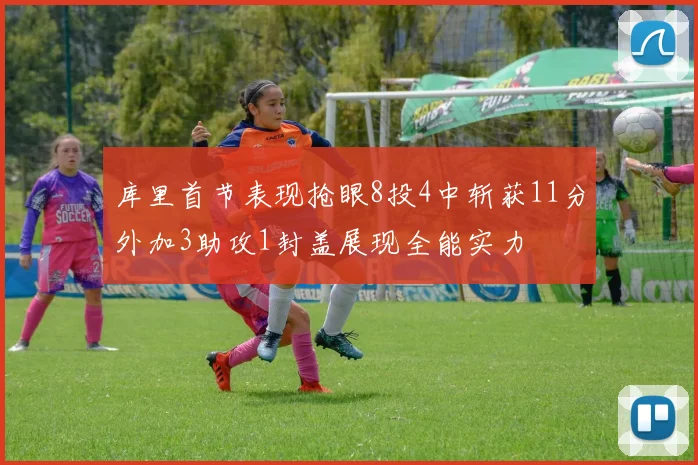 库里首节表现抢眼8投4中斩获11分外加3助攻1封盖展现全能实力