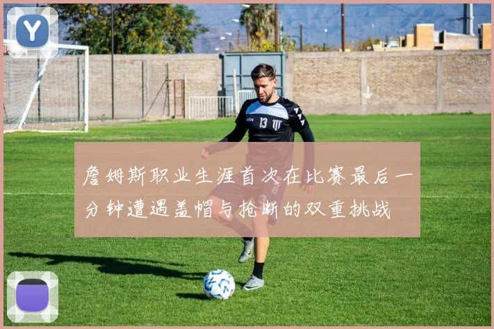詹姆斯职业生涯首次在比赛最后一分钟遭遇盖帽与抢断的双重挑战