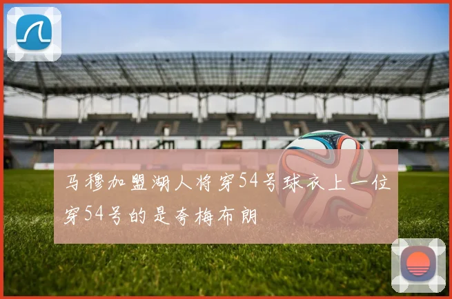 马穆加盟湖人将穿54号球衣上一位穿54号的是夸梅布朗