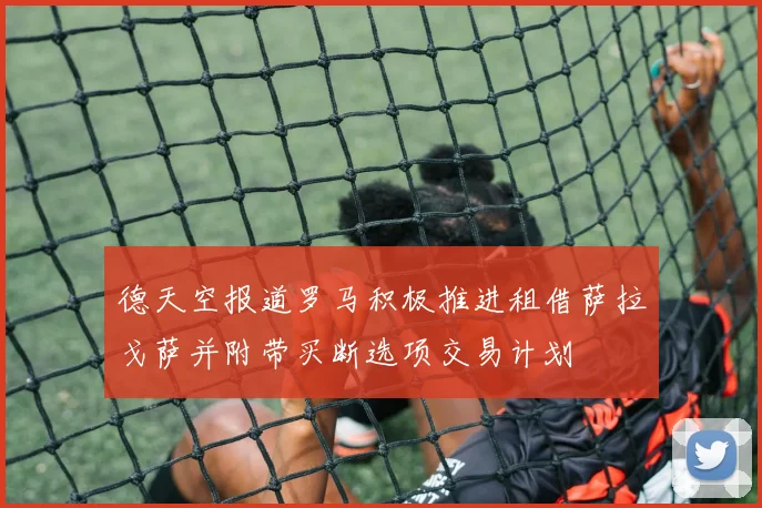 德天空报道罗马积极推进租借萨拉戈萨并附带买断选项交易计划