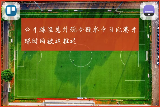 公牛球场意外现冷凝水今日比赛开球时间被迫推迟