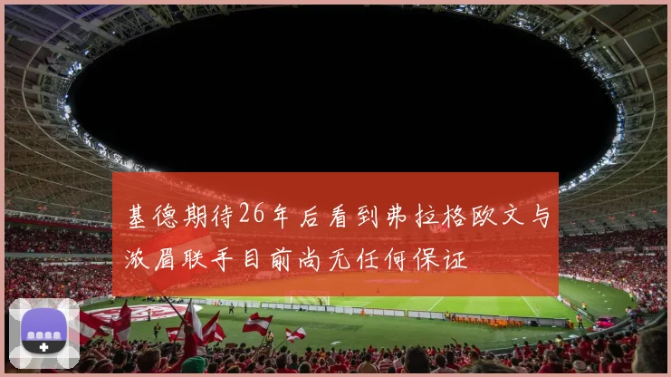 基德期待26年后看到弗拉格欧文与浓眉联手目前尚无任何保证