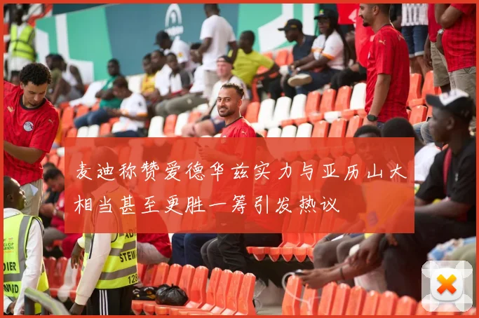 麦迪称赞爱德华兹实力与亚历山大相当甚至更胜一筹引发热议
