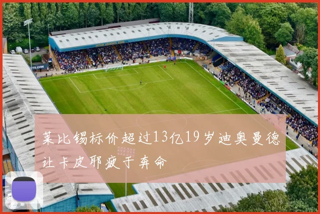 莱比锡标价超过13亿19岁迪奥曼德让卡皮耶疲于奔命