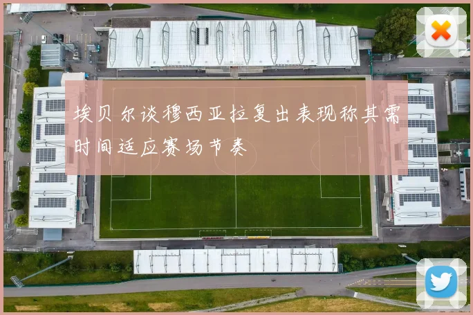 埃贝尔谈穆西亚拉复出表现称其需时间适应赛场节奏